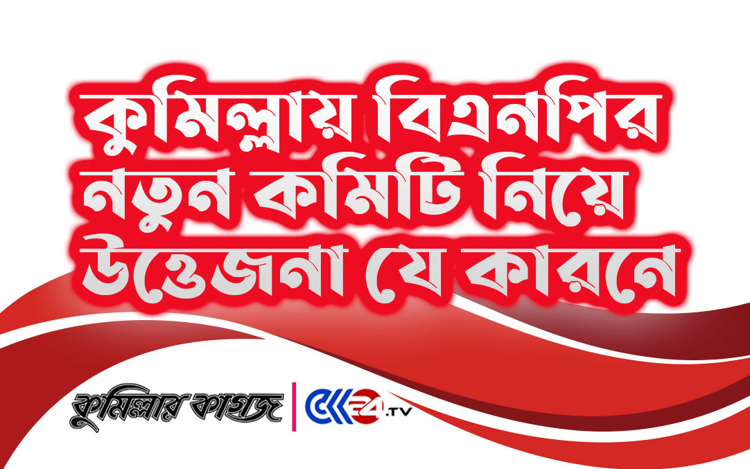 কুমিল্লা বিএনপির কমিটি নিয়ে উত্তেজনা যে কারনে 